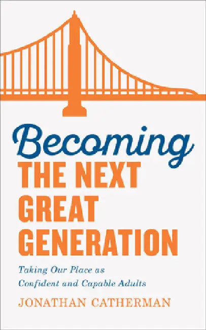 Becoming the Next Great Generation: Taking Our Place as Confident and Capable Adults by Jonathan Catherman
