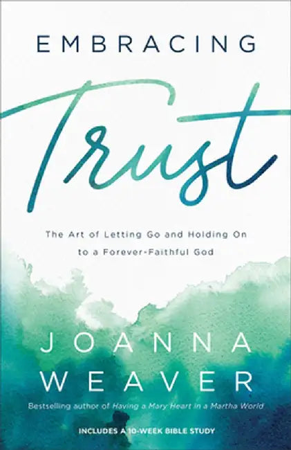 Embracing Trust: The Art of Letting Go and Holding on to a Forever-Faithful God by Joanna Weaver