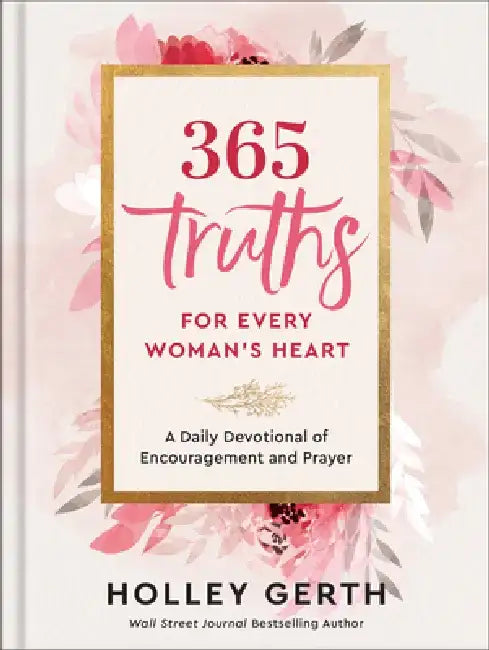 365 Truths for Every Woman's Heart: A Daily Devotional of Encouragement and Prayer by Holley Gerth