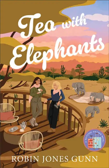 Tea with Elephants: A Suitcase Sisters Novel by Robin Jones Gunn