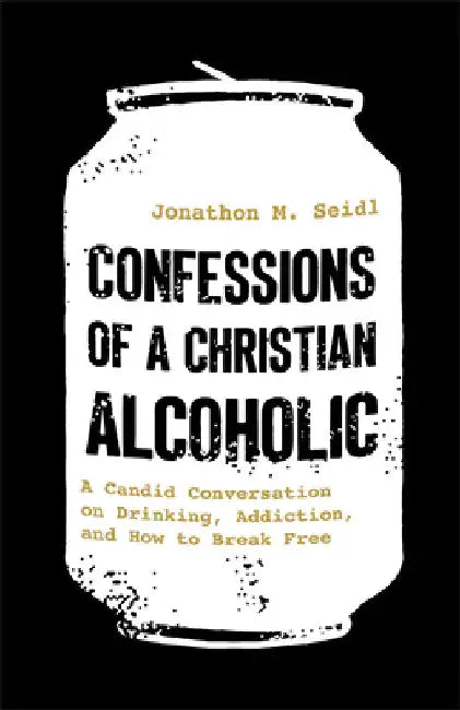 Confessions of a Christian Alcoholic: A Candid Conversation on Drinking, Addiction, and How to Break Free by Jonathon M. Seidl