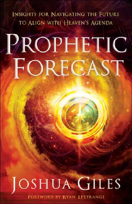 Prophetic Forecast: Insights for Navigating the Future to Align with Heaven's Agenda by Joshua Giles