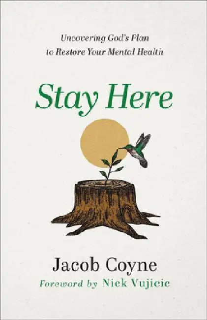 Stay Here: Uncovering God's Plan to Restore Your Mental Health by Jacob Coyne