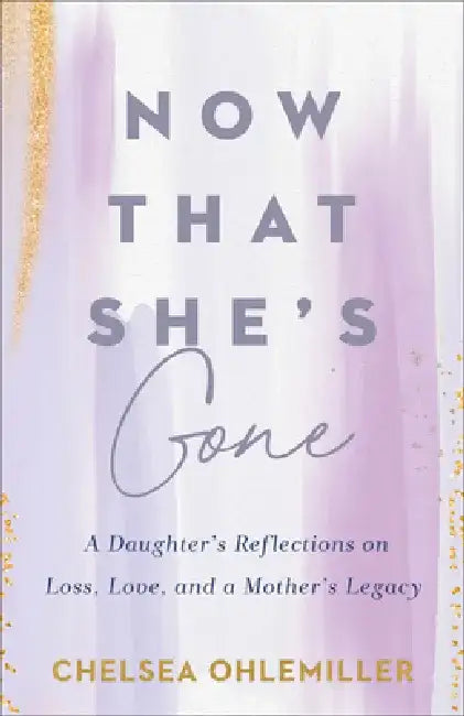 Now That She's Gone: A Daughter's Reflections on Loss, Love, and a Mother's Legacy by Chelsea Ohlemiller