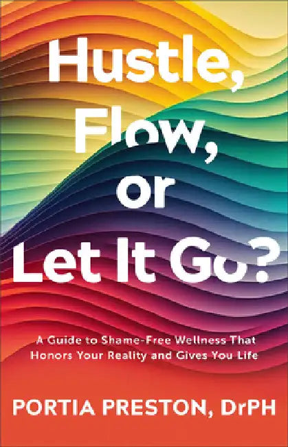 Hustle, Flow, or Let It Go?: A Guide to Shame-Free Wellness That Honors Your Reality and Gives You Life by Portia Preston