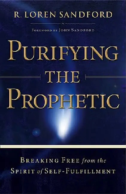 Purifying the Prophetic: Breaking Free from the Spirit of Self-Fulfillment by R. Loren Sandford, John Sandford