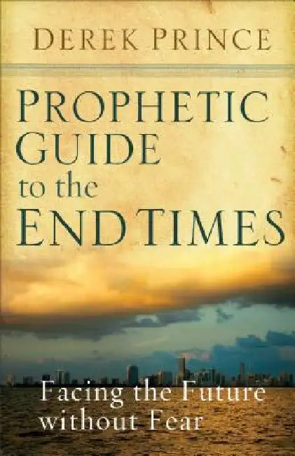 Prophetic Guide to the End Times: Facing the Future Without Fear by Derek Prince