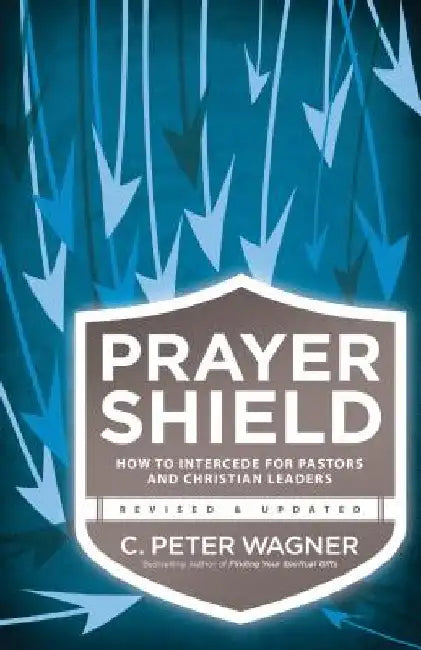 Prayer Shield: How to Intercede for Pastors and Christian Leaders by C. Peter Wagner