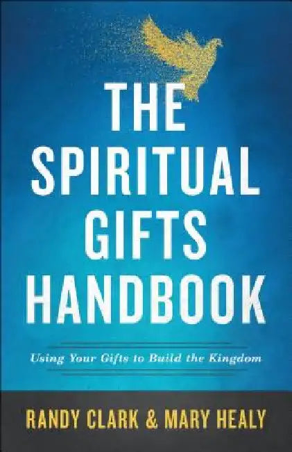 The Spiritual Gifts Handbook: Using Your Gifts to Build the Kingdom by Randy Clark