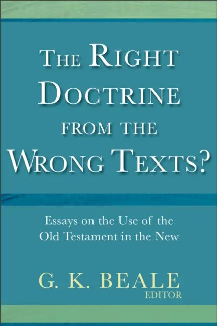 The Right Doctrine from the Wrong Texts?: Essays on the Use of the Old Testament in the New by G. K. Beale