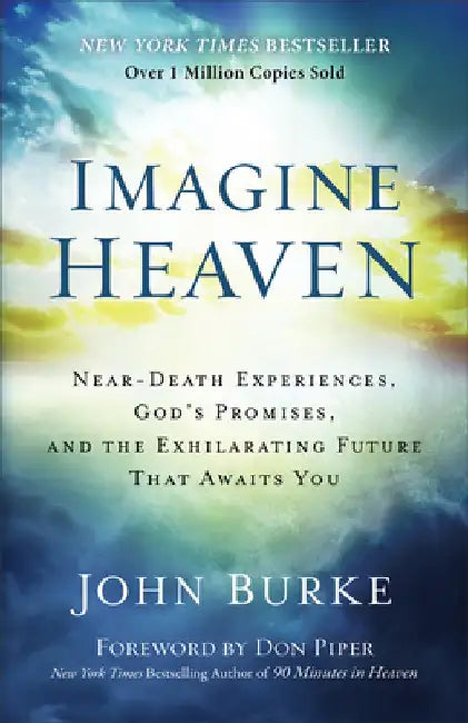 Imagine Heaven: Near-Death Experiences, God's Promises, and the Exhilarating Future That Awaits You by John Burke