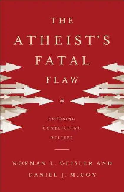 Atheist's Fatal Flaw: Exposing Conflicting Beliefs by Norman L. Geisler