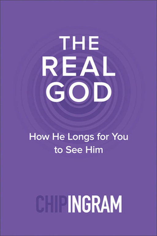 The Real God: How He Longs for You to See Him by Chip Ingram