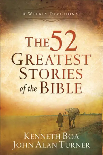 The 52 Greatest Stories of the Bible: A Weekly Devotional by Kenneth Boa