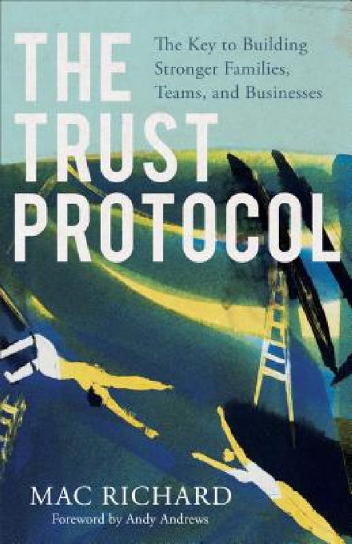 The Trust Protocol: The Key to Building Stronger Families, Teams, and Businesses by Mac Richard
