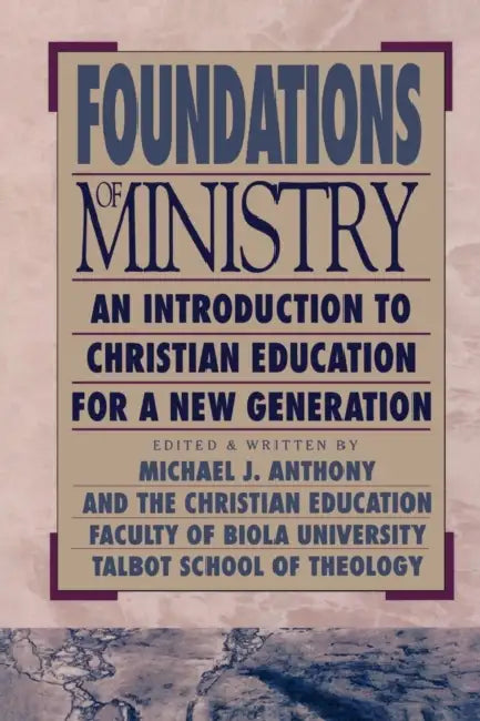 Foundations of Ministry: An Introduction to Christian Education for a New Generation by Michael J. Anthony, Christian Education Faculty of Biola Uni