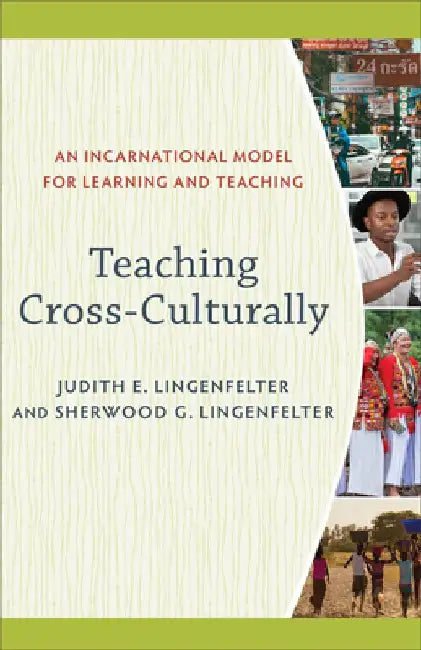 Teaching Cross-Culturally: An Incarnational Model for Learning and Teaching by Judith E. Lingenfelter