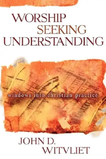 Worship Seeking Understanding: Windows Into Christian Practice by John D. Witvliet