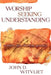Worship Seeking Understanding: Windows Into Christian Practice by John D. Witvliet
