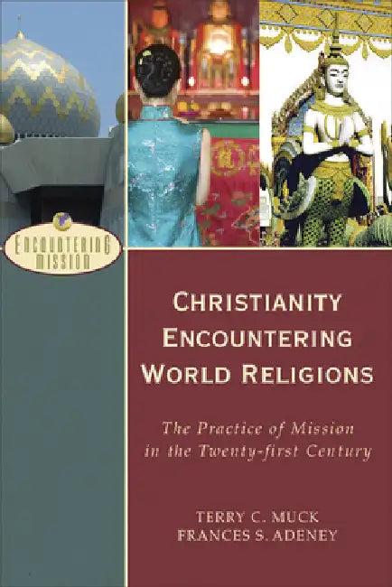 Christianity Encountering World Religions: The Practice of Mission in the Twenty-First Century by Muck, Terry C.