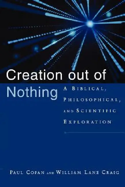 Creation Out of Nothing: A Biblical, Philosophical, and Scientific Exploration by Paul Copan, William Lane Craig