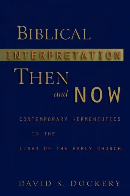 Biblical Interpretation Then and Now: Contemporary Hermeneutics in the Light of the Early Church by David S. Dockery