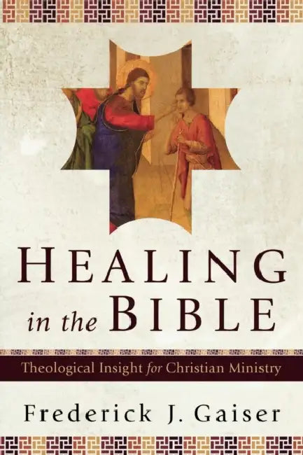Healing in the Bible: Theological Insight for Christian Ministry by Frederick J. Gaiser