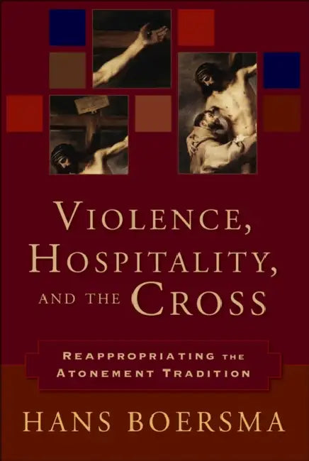Violence, Hospitality, and the Cross: Reappropriating the Atonement Tradition by Hans Boersma