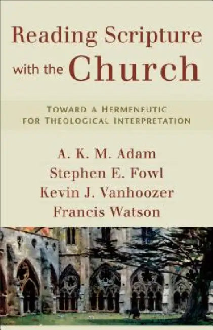 Reading Scripture with the Church: Toward a Hermeneutic for Theological Interpretation by A. K. M. Adam, Stephen E. Fowl, Kevin J. Vanhoozer