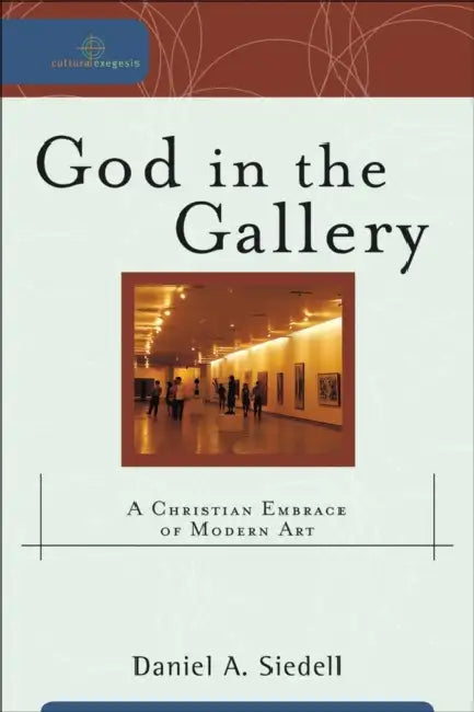 God in the Gallery: A Christian Embrace of Modern Art by Daniel A. Siedell, Robert K. Johnston, William Dyrness