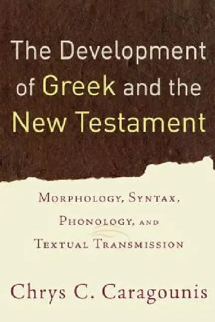 The Development of Greek and the New Testament: Morphology, Syntax, Phonology, and Textual Transmission by Chrys C. Caragounis