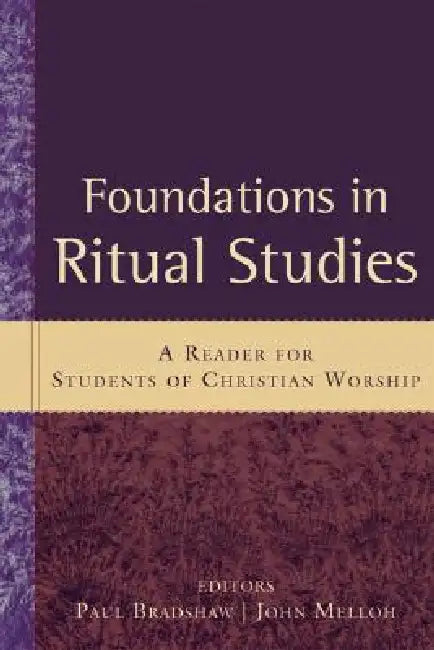 Foundations in Ritual Studies: A Reader for Students of Christian Worship by Paul Bradshaw, John Melloh