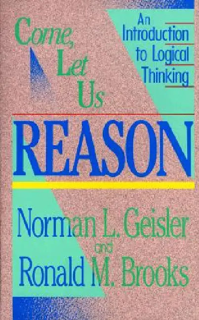 Come, Let Us Reason: An Introduction to Logical Thinking by Norman L. Geisler, Ronald M. Brooks