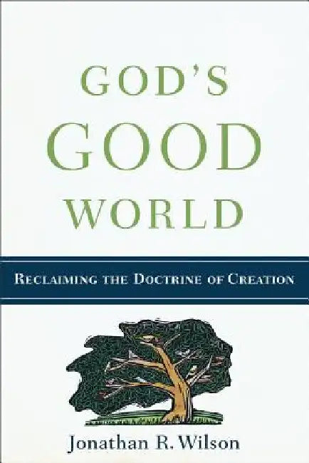 God's Good World: Reclaiming the Doctrine of Creation by Jonathan R. Wilson