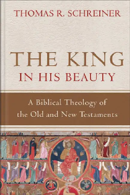 The King in His Beauty: A Biblical Theology of the Old and New Testaments by Thomas R. Schreiner