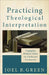 Practicing Theological Interpretation: Engaging Biblical Texts for Faith and Formation by Joel B. Green