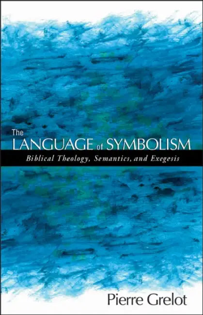 The Language of Symbolism: Biblical Theology, Semantics, and Exegesis by Pierre Grelot, Christopher R. Smith
