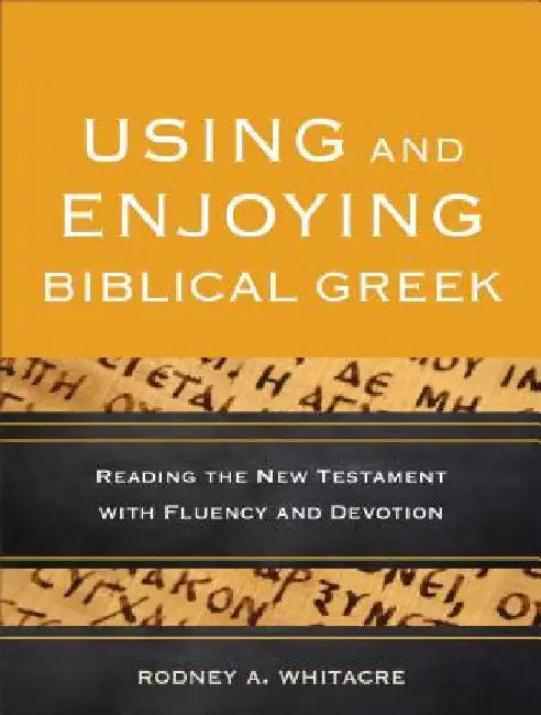 Using and Enjoying Biblical Greek: Reading the New Testament with Fluency and Devotion by Rodney A. Whitacre