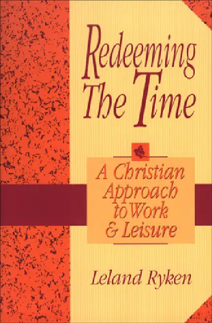 Redeeming the Time: A Christian Approach to Work and Leisure by Leland Ryken