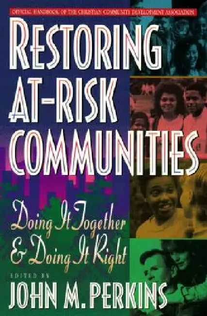 Restoring At-Risk Communities: Doing It Together and Doing It Right by John M. Perkins