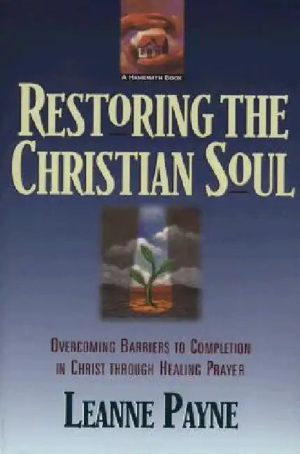 Restoring the Christian Soul: Overcoming Barriers to Completion in Christ Through Healing Prayer by Payne, Leanne
