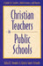 Christian Teachers in Public Schools: A Guide for Teachers, Administrators, and Parents by Julia K. Stronks, Gloria Goris Stronks
