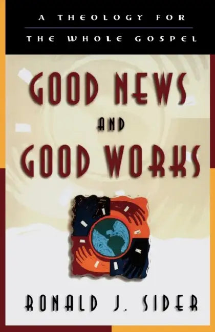 Good News and Good Works: A Theology for the Whole Gospel by Ronald J. Sider