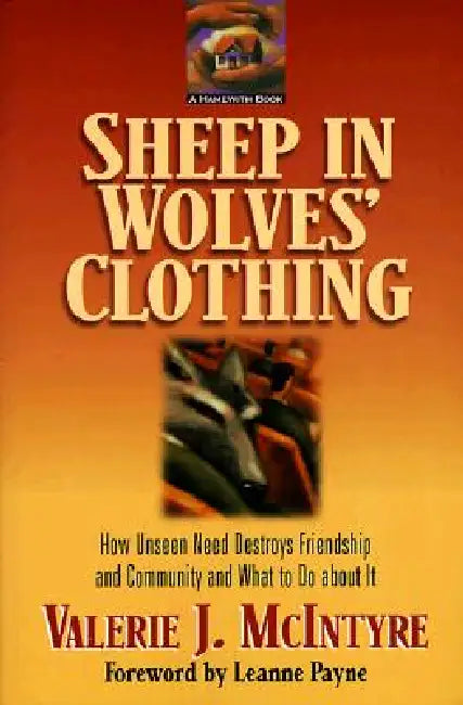 Sheep in Wolves' Clothing: How Unseen Need Destroys Friendship and Community and What to Do about It by Valerie J. McIntyre, Leanne Payne