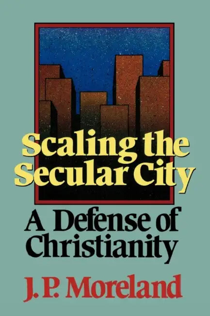 Scaling the Secular City: A Defense of Christianity by J. P. Moreland