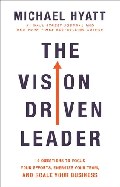 The Vision-Driven Leader: Focus Your Efforts, Energize Your Team, Scale Your Business by Michael Hyatt