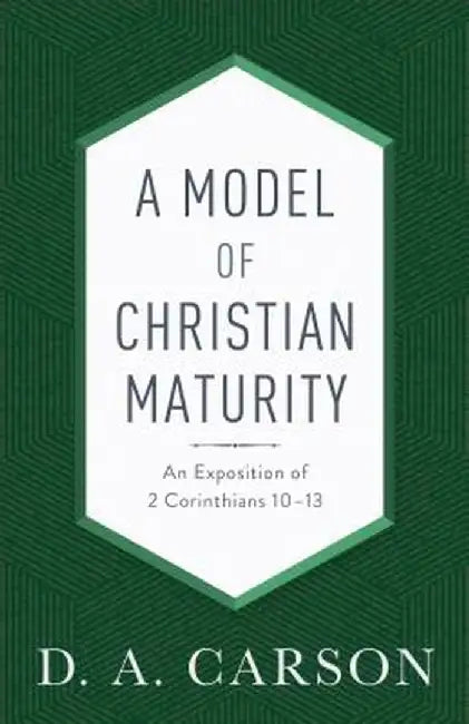 A Model of Christian Maturity: An Exposition of 2 Corinthians 10-13 by D. A. Carson