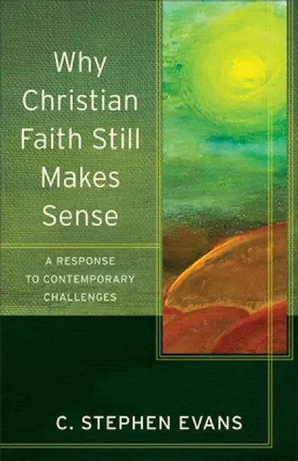Why Christian Faith Still Makes Sense: A Response to Contemporary Challenges by Evans, C. Stephen