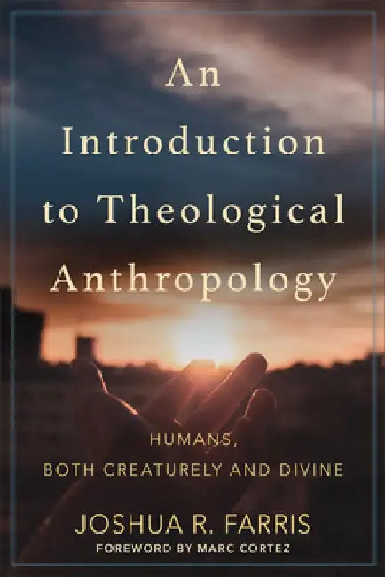 An Introduction to Theological Anthropology: Humans, Both Creaturely and Divine by Joshua R. Farris