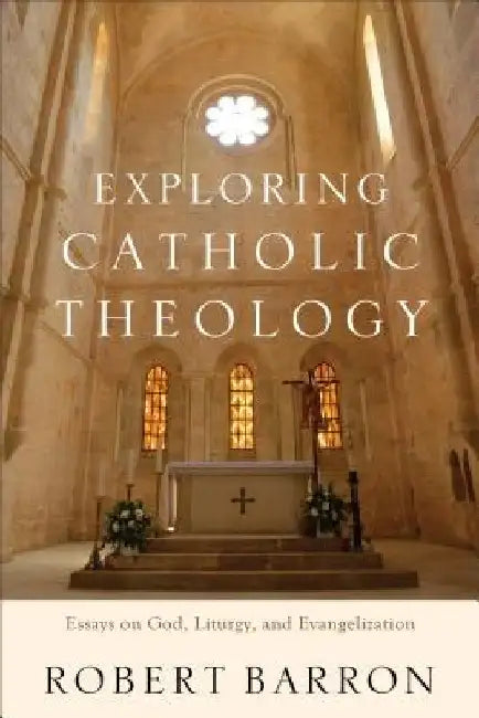 Exploring Catholic Theology: Essays on God, Liturgy, and Evangelization by Robert Barron